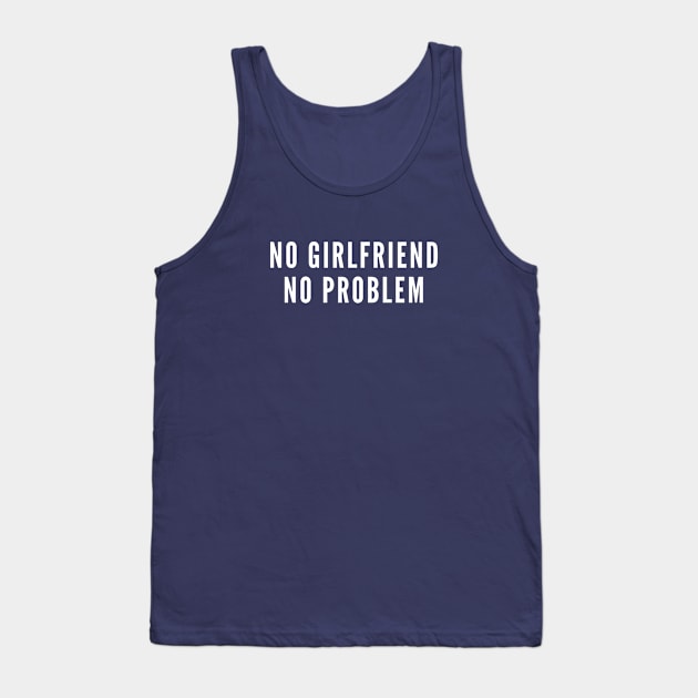 No Girlfriend No Problem - Funny Relationship Humor - Single Life Joke Slogan Tank Top by sillyslogans